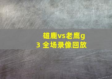 雄鹿vs老鹰g3 全场录像回放